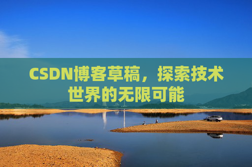 CSDN博客草稿，探索技术世界的无限可能